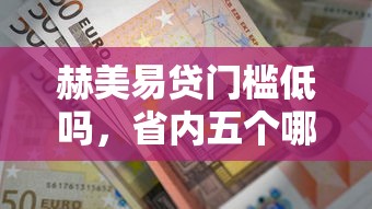 赫美易贷门槛低吗，省内五个哪些网贷平台上征信