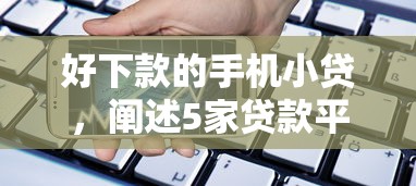 好下款的手机小贷，阐述5家贷款平台利息最低