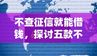 不查征信就能借钱，探讨五款不用征信放款平台