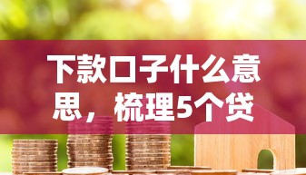 下款口子什么意思，梳理5个贷款平台合作
