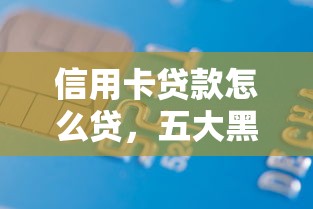 信用卡贷款怎么贷，五大黑户借贷平台有哪几家