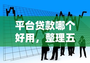 平台贷款哪个好用，整理五个逾期借款平台
