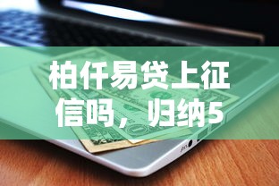 柏仟易贷上征信吗，归纳5个网贷平台哪些不上征信