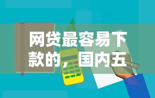网贷最容易下款的，国内五大平台借钱正规利息最低