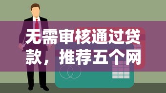 无需审核通过贷款，推荐五个网贷最好下款的平台不看征信