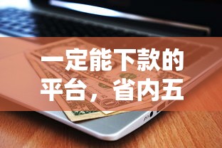 一定能下款的平台，省内五个先息后本正规贷款平台