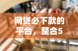 网贷必下款的平台，整合5个最新撸口子