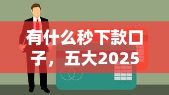 有什么秒下款口子，五大2025不查征信小额贷款必下口子
