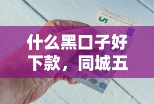 什么黑口子好下款，同城五个最好下款的贷款平台