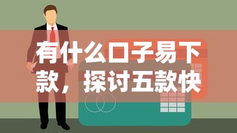 有什么口子易下款，探讨五款快速下款不看征信的平台