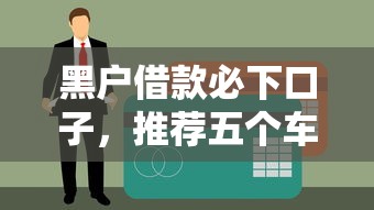 黑户借款必下口子，推荐五个车贷款平台