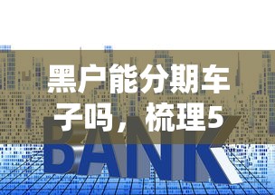 黑户能分期车子吗，梳理5个十大良心贷款平台利息低