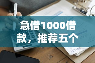 急借1000借款，推荐五个平台贷款额度高