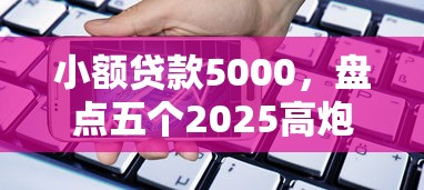 小贷可以下款口子2025年容易下款的可选的余地很足！本篇为您全面概括这5个黑户网贷app！