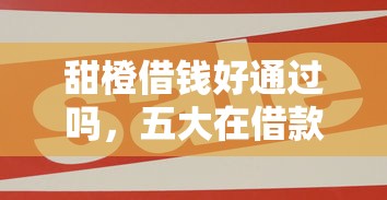 甜橙借钱好通过吗，五大在借款平台借钱安全
