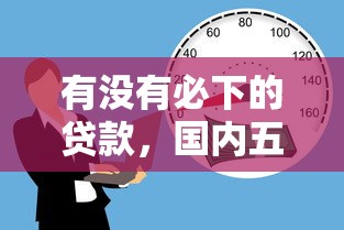 有没有必下的贷款，国内五大贷款平台靠谱容易通过