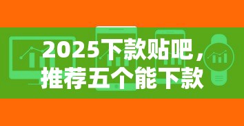 2025下款贴吧，推荐五个能下款的贷款平台