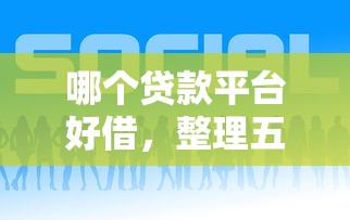 哪个贷款平台好借，整理五个正规大额贷款平台