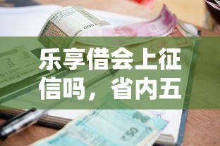 乐享借会上征信吗，省内五个借款平台最安全可靠利息低