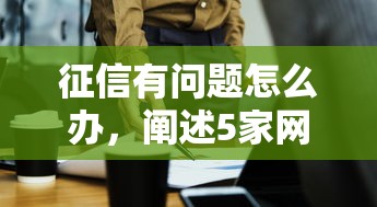 征信有问题怎么办，阐述5家网上借钱平台好最正规