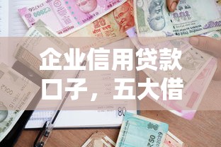 企业信用贷款口子，五大借款平台贷款额度高