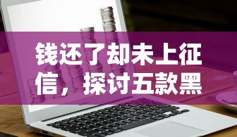 钱还了却未上征信，探讨五款黑户也能借钱的平台