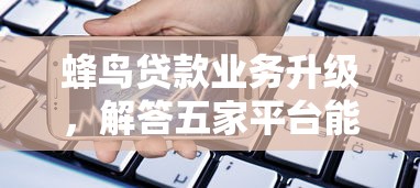 蜂鸟贷款业务升级，解答五家平台能贷款
