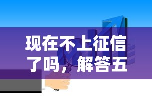 现在不上征信了吗,解答五家贷款小平台 现在不上征信了吗,解答五家贷款小平台
