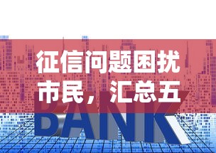 征信问题困扰市民，汇总五个借款平台贷款利息又低又正规