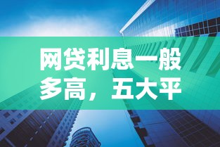 网贷利息一般多高，五大平台借钱容易