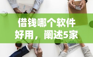借钱哪个软件好用，阐述5家平台借钱不还怎么处理