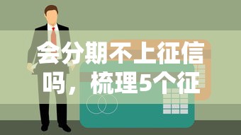 会分期不上征信吗，梳理5个征信黑有当前逾期还能下款的平台