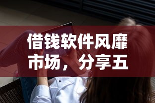 借钱软件风靡市场，分享五个借款平台的钱好借一点