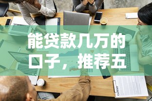 能贷款几万的口子，推荐五个有啥贷款平台容易过的