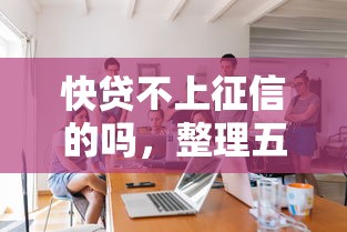 快贷不上征信的吗，整理五个贷款平台不查征信