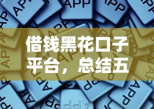 借钱黑花口子平台，总结五个中国贷款平台