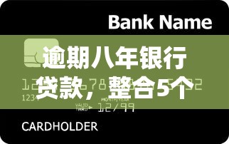 逾期八年银行贷款，整合5个被起诉还能下款的口子