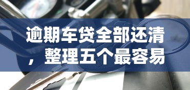 逾期车贷全部还清，整理五个最容易的贷款平台