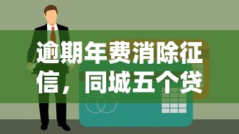 逾期年费消除征信，同城五个贷款平台容易借又安全利息低