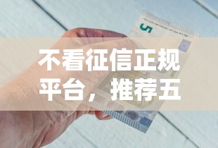 不看征信正规平台，推荐五个贷款平台好利息低