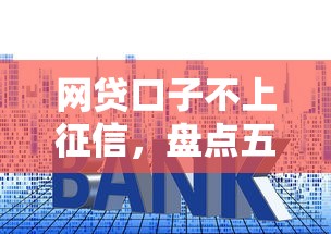 网贷口子不上征信，盘点五个高利息易通过的贷款平台呢
