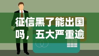 征信黑了能出国吗，五大严重逾期还能借到款的平台