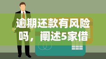 逾期还款有风险吗，阐述5家借条贷款平台