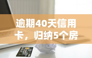 逾期40天信用卡，归纳5个房屋抵押贷款平台