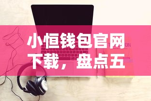 小恒钱包官网下载，盘点五个网贷平台名字大全列表