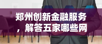郑州创新金融服务，解答五家哪些网贷平台正规