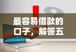 最容易借款的口子，解答五家好用的借钱平台