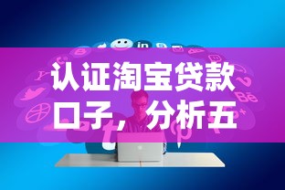 认证淘宝贷款口子，分析五个投诉贷款平台