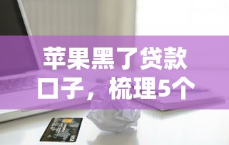 苹果黑了贷款口子，梳理5个正规网贷平台