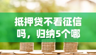 抵押贷不看征信吗，归纳5个哪家贷款平台容易通过